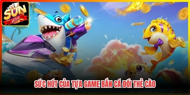 Sức hút của tựa game Bắn Cá Đổi Thẻ Cào