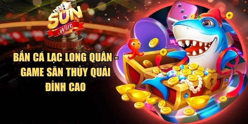 Bắn Cá Lạc Long Quân - Game Săn Thủy Quái Đỉnh Cao