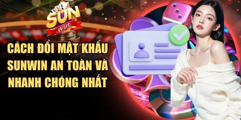Cách Đổi Mật Khẩu Sunwin An Toàn Và Nhanh Chóng Nhất