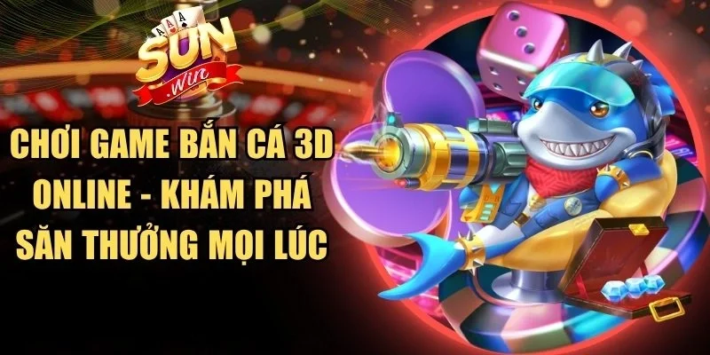 Chơi Game Bắn Cá 3D Online - Khám Phá Săn Thưởng Mọi Lúc