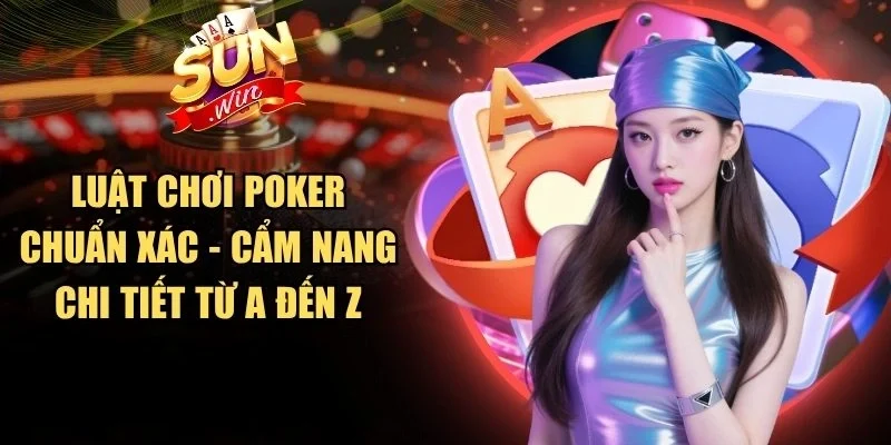 Luật Chơi Poker Chuẩn Xác - Cẩm Nang Chi Tiết Từ A Đến Z