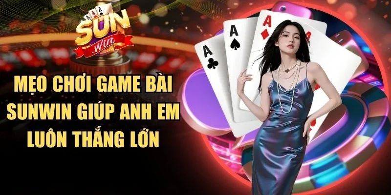 Mẹo Chơi Game Bài Sunwin Giúp Anh Em Luôn Thắng Lớn