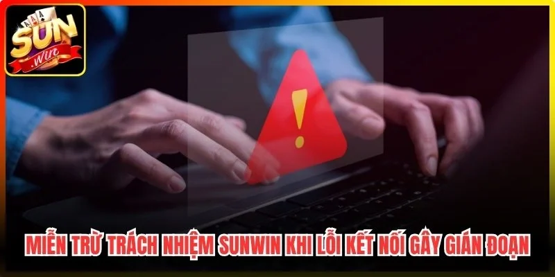Miễn trừ trách nhiệm Sunwin khi lỗi kết nối gây gián đoạn