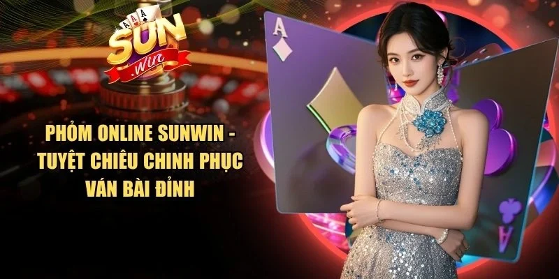 Phỏm Online Sunwin - Tuyệt Chiêu Chinh Phục Ván Bài Đỉnh