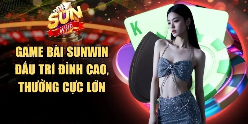 Game Bài Sunwin đấu trí đỉnh cao, thưởng cực lớn