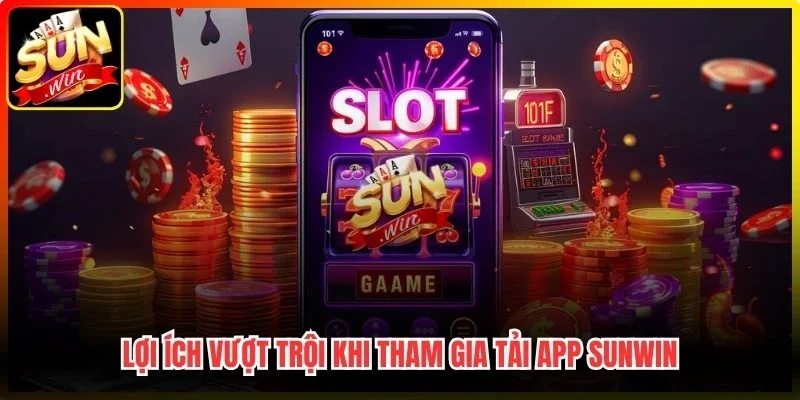Lợi ích vượt trội khi tham gia tải app Sunwin
