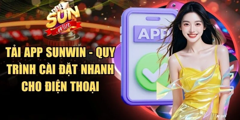Tải App Sunwin - Quy Trình Cài Đặt Nhanh Cho Điện Thoại